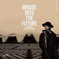 ＤＪ　ＫＡＷＡＳＡＫＩ「 ＢＲＩＤＧＥ　ＩＮＴＯ　ＴＨＥ　ＦＵＴＵＲＥ　ＤＪ　ＫＡＷＡＳＡＫＩ　ＲＥＣＲＥＡＴＥＤ　ＴＲＡＣＫＳ」