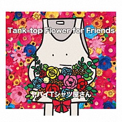 ヤバイＴシャツ屋さん「Ｔａｎｋ－ｔｏｐ　Ｆｌｏｗｅｒ　ｆｏｒ　Ｆｒｉｅｎｄｓ」