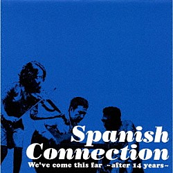 ＳＰＡＮＩＳＨ　ＣＯＮＮＥＣＴＩＯＮ「ＷＥ’ＶＥ　ＣＯＭＥ　ＴＨＩＳ　ＦＡＲ　　～　ＡＦＴＥＲ　１４　ＹＥＡＲＳ　～」