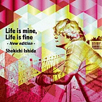 Ｓｈｏｋｉｃｈｉ　Ｉｓｈｉｄａ「 Ｌｉｆｅ　ｉｓ　ｍｉｎｅ，　Ｌｉｆｅ　ｉｓ　ｆｉｎｅ　－Ｎｅｗ　ｅｄｉｔｉｏｎ－」