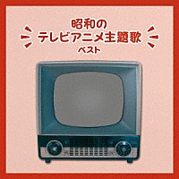 （アニメーション）「 昭和のテレビアニメ主題歌　ベスト」