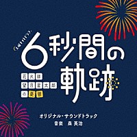 森英治「 テレビ朝日系土曜ナイトドラマ　「６秒間の軌跡～花火師・望月星太郎の憂鬱」　オリジナル・サウンドトラック」