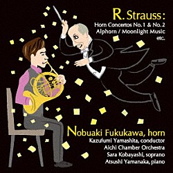 福川伸陽 山下一史 愛知室内オーケストラ 小林沙羅 山中惇史「リヒャルト・シュトラウス：ホルン作品集」