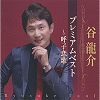 谷龍介「 谷龍介　プレミアムベスト～呼子恋歌」