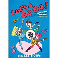 ＴＨＥ　ＬＥＴ’Ｓ　ＧＯ’ｓ「 Ｌｅｔ’ｓ　Ａ　Ｇｏ－Ｇｏ！　ＫＩＬＬ　ＢＹ　ＰＯＰ　Ｔｏｕｒ　Ｆｉｎａｌ　“イキル・バイ・ポップ”」