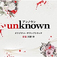 河野伸「 テレビ朝日系火曜ドラマ　「ｕｎｋｎｏｗｎ」　オリジナル・サウンドトラック」