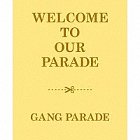 ＧＡＮＧ　ＰＡＲＡＤＥ「 ＷＥＬＣＯＭＥ　ＴＯ　ＯＵＲ　ＰＡＲＡＤＥ」