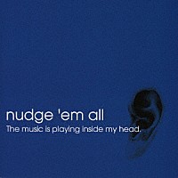 ｎｕｄｇｅ’ｅｍ　ａｌｌ「 Ｔｈｅ　ｍｕｓｉｃ　ｉｓ　ｐｌａｙｉｎｇ　ｉｎｓｉｄｅ　ｍｙ　ｈｅａｄ．」