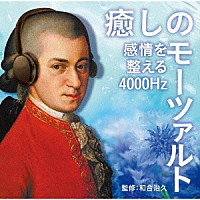 （クラシック）「 癒しのモーツァルト～感情を整える４０００Ｈｚ」