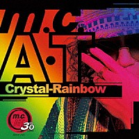 ｍ．ｃ．Ａ・Ｔ「 Ｃｒｙｓｔａｌ－Ｒａｉｎｂｏｗ」