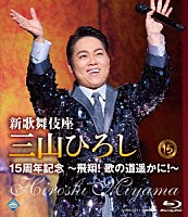 三山ひろし「 新歌舞伎座　三山ひろし１５周年記念　～飛翔！　歌の道遥かに！～」