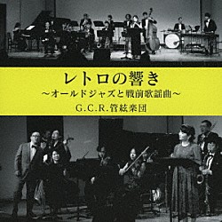 Ｇ．Ｃ．Ｒ．管絃楽団 青木研 三井大生 西田早良 宮木謙介 渡邊恭一 大久保茉美 二井田ひとみ「レトロの響き　オールド・ジャズと戦前歌謡曲」