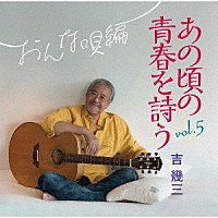 吉幾三「 あの頃の青春を詩う　ｖｏｌ．５　おんな唄編」