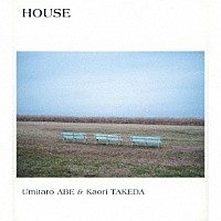 Ｕｍｉｔａｒｏ　ＡＢＥ　＆　Ｋａｏｒｉ　ＴＡＫＥＤＡ「 ＨＯＵＳＥ」