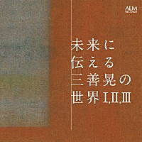 （クラシック）「 未来に伝える三善晃の世界　Ⅰ，　Ⅱ，　Ⅲ」