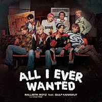 ＢＡＬＬＩＳＴＩＫ　ＢＯＹＺ　ｆｒｏｍ　ＥＸＩＬＥ　ＴＲＩＢＥ「 Ａｌｌ　Ｉ　Ｅｖｅｒ　Ｗａｎｔｅｄ　ｆｅａｔ．ＧＵＬＦ　ＫＡＮＡＷＵＴ」