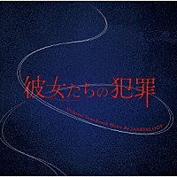 ＪＡＢＢＥＲＬＯＯＰ「 彼女たちの犯罪　Ｏｒｉｇｉｎａｌ　Ｓｏｕｎｄｔｒａｃｋ」