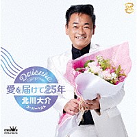 北川大介「 愛を届けて２５年～北川大介スーパーベスト～」