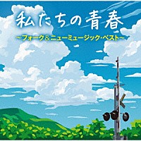 （Ｖ．Ａ．）「 私たちの青春　～フォーク＆ニューミュージック・ベスト～」