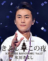 氷川きよし「 氷川きよしスペシャルコンサート２０１７　きよしこの夜Ｖｏｌ．１７」