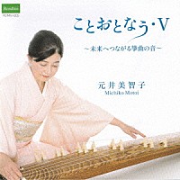 元井美智子「 ことおとなう・Ⅴ　～未来につながる箏曲の音～」