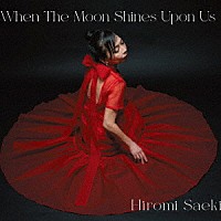 Ｈｉｒｏｍｉ　Ｓａｅｋｉ「 Ｗｈｅｎ　Ｔｈｅ　Ｍｏｏｎ　Ｓｈｉｎｅｓ　Ｕｐｏｎ　Ｕｓ」