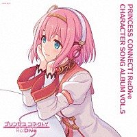 （ゲーム・ミュージック）「 プリンセスコネクト！Ｒｅ：Ｄｉｖｅ　ＣＨＡＲＡＣＴＥＲ　ＳＯＮＧ　ＡＬＢＵＭ　ＶＯＬ．５」