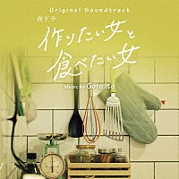 伊藤ゴロー「 オリジナル・サウンドトラック　夜ドラ　作りたい女と食べたい女」