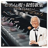 菅原洋一「 ピアノと唄う叙情歌集－９０才の私からあなたへ２－」