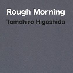 Ｔｏｍｏｈｉｒｏ　Ｈｉｇａｓｈｉｄａ「Ｒｏｕｇｈ　Ｍｏｒｎｉｎｇ」