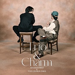 大橋トリオ＆ＴＨＥ　ＣＨＡＲＭ　ＰＡＲＫ「Ｔｒｉｏ　＆　Ｃｈａｒｍ」