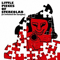 Ｓｔｅｒｅｏｌａｂ「 Ｌｉｔｔｌｅ　Ｐｉｅｃｅｓ　Ｏｆ　Ｓｔｅｒｅｏｌａｂ　［Ａ　Ｓｗｉｔｃｈｅｄ　Ｏｎ　Ｓａｍｐｌｅｒ］」