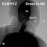 ＥｘＷＨＹＺ「 Ｄｒｅｓｓ　ｔｏ　Ｋｉｌｌ」