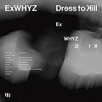 ＥｘＷＨＹＺ「 Ｄｒｅｓｓ　ｔｏ　Ｋｉｌｌ」