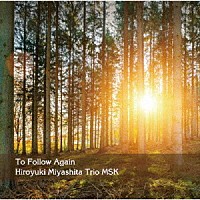 Ｈｉｒｏｙｕｋｉ　Ｍｉｙａｓｈｉｔａ　Ｔｒｉｏ　ＭＳＫ「 Ｔｏ　Ｆｏｌｌｏｗ　Ａｇａｉｎ」