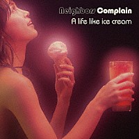 Ｎｅｉｇｈｂｏｒｓ　Ｃｏｍｐｌａｉｎ「 Ａ　ｌｉｆｅ　ｌｉｋｅ　ｉｃｅ　ｃｒｅａｍ」