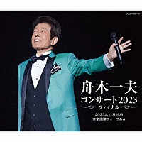 舟木一夫「 舟木一夫　コンサート２０２３　ファイナル　２０２３年１１月１６日　東京国際フォーラムＡ」