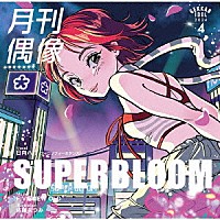 月刊偶像「 ＳＵＰＥＲＢＬＯＯＭ　ｆｅａｔ．　日向ハル（フィロソフィーのダンス）」