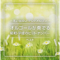 （オルゴール）「 ～思い出のＪ－ＰＯＰメロディ～オルゴールが奏でる昭和・平成のヒット・ナンバー　ベスト」