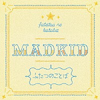 ＭＡＤＫＩＤ「 ふたつのことば」