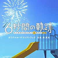 森英治「 テレビ朝日系土曜ナイトドラマ「６秒間の軌跡～花火師・望月星太郎の２番目の憂鬱」オリジナル・サウンドトラック」