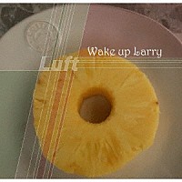 Ｌｕｆｔ「 Ｗａｋｅ　ｕｐ　Ｌａｒｒｙ」