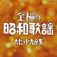 （Ｖ．Ａ．）「 至福の昭和歌謡　大ヒット大全集」