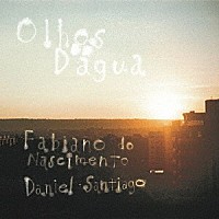 Ｆａｂｉａｎｏ　ｄｏ　Ｎａｓｃｉｍｅｎｔｏ　＆　Ｄａｎｉｅｌ　Ｓａｎｔｉａｇｏ「 Ｏｌｈｏｓ　Ｄ’ａｇｕａ」