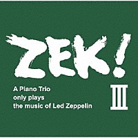 ＺＥＫ　３「 ＺＥＫ！Ⅲ　Ａ　Ｐｉａｎｏ　Ｔｒｉｏ　ｏｎｌｙ　ｐｌａｙｓ　ｔｈｅ　ｍｕｓｉｃ　ｏｆ　Ｌｅｄ　Ｚｅｐｐｅｌｉｎ」