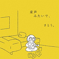 さとう。「 産声みたいで、」