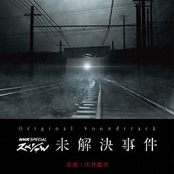 川井憲次「オリジナル・サウンドトラック　ＮＨＫスペシャル　未解決事件」