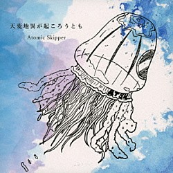 Ａｔｏｍｉｃ　Ｓｋｉｐｐｅｒ「天変地異が起ころうとも」