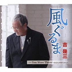 吉幾三「風ぐるま／Ｙｏｕ　Ｗｅｒｅ　Ｔｈｅｒｅ　～あなたが居たから～」