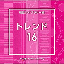 （ＢＧＭ）「ＮＴＶＭ　Ｍｕｓｉｃ　Ｌｉｂｒａｒｙ　報道ライブラリー編　トレンド１６」